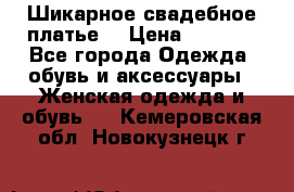 Шикарное свадебное платье. › Цена ­ 8 500 - Все города Одежда, обувь и аксессуары » Женская одежда и обувь   . Кемеровская обл.,Новокузнецк г.